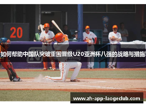 如何帮助中国队突破重围晋级U20亚洲杯八强的战略与措施