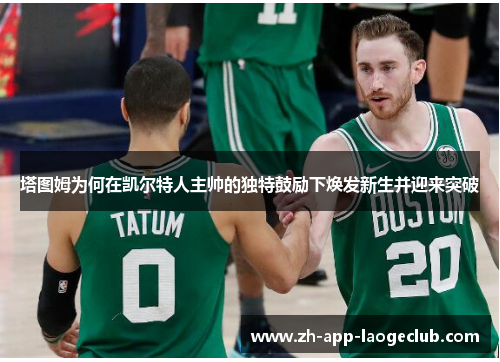 塔图姆为何在凯尔特人主帅的独特鼓励下焕发新生并迎来突破