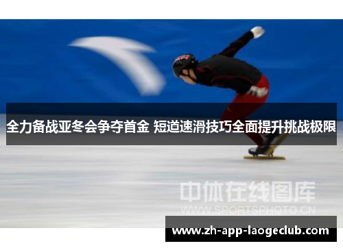 全力备战亚冬会争夺首金 短道速滑技巧全面提升挑战极限