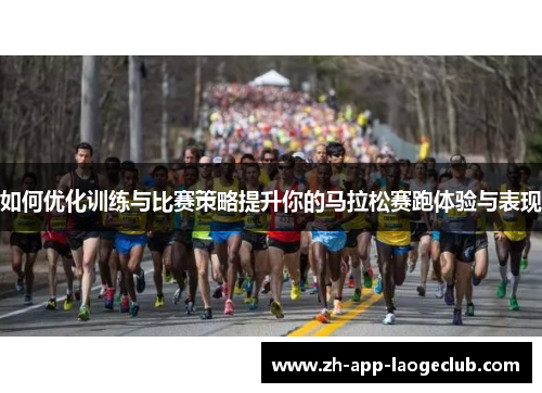 如何优化训练与比赛策略提升你的马拉松赛跑体验与表现