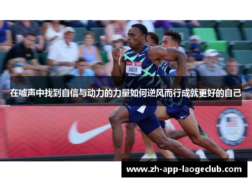 在嘘声中找到自信与动力的力量如何逆风而行成就更好的自己