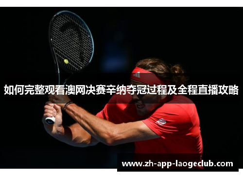 如何完整观看澳网决赛辛纳夺冠过程及全程直播攻略