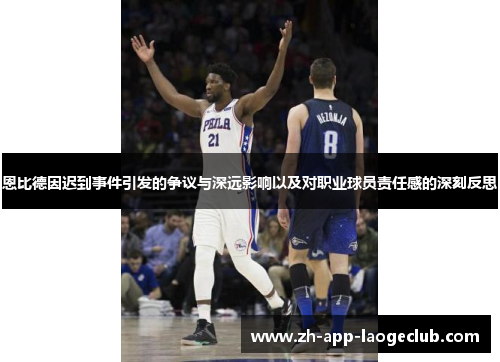 恩比德因迟到事件引发的争议与深远影响以及对职业球员责任感的深刻反思