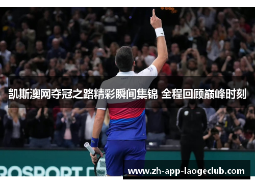 凯斯澳网夺冠之路精彩瞬间集锦 全程回顾巅峰时刻