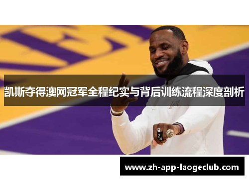 凯斯夺得澳网冠军全程纪实与背后训练流程深度剖析