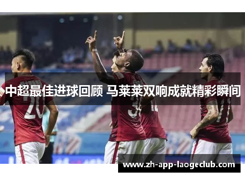 中超最佳进球回顾 马莱莱双响成就精彩瞬间