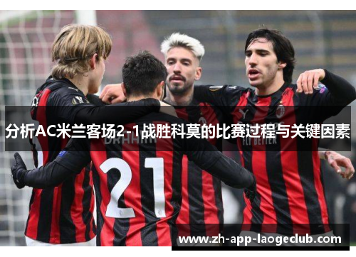 分析AC米兰客场2-1战胜科莫的比赛过程与关键因素
