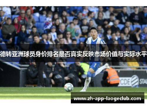 德转亚洲球员身价排名是否真实反映市场价值与实际水平