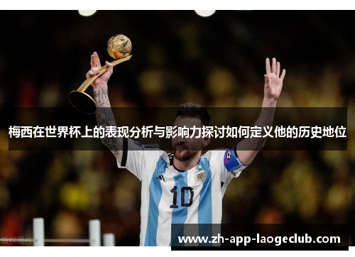 梅西在世界杯上的表现分析与影响力探讨如何定义他的历史地位