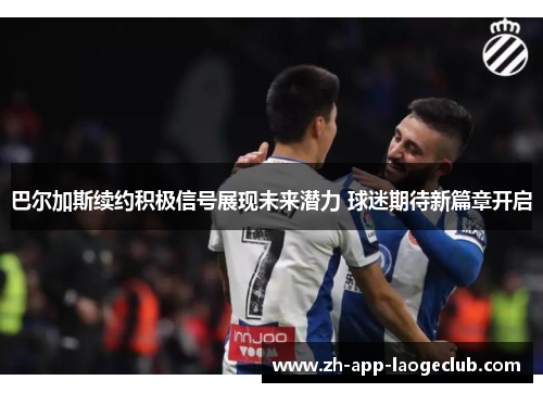 巴尔加斯续约积极信号展现未来潜力 球迷期待新篇章开启