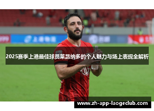 2025赛季上港最佳球员莱昂纳多的个人魅力与场上表现全解析