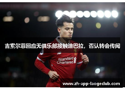 吉索尔菲回应无俱乐部接触迪巴拉，否认转会传闻