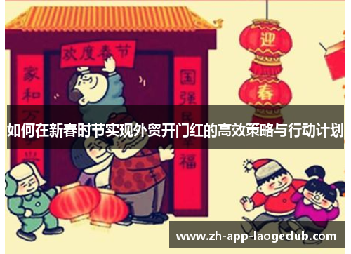 如何在新春时节实现外贸开门红的高效策略与行动计划