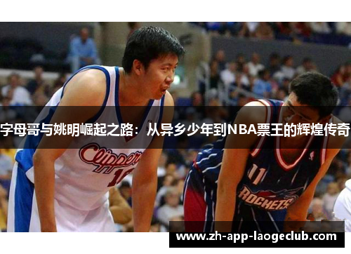 字母哥与姚明崛起之路：从异乡少年到NBA票王的辉煌传奇