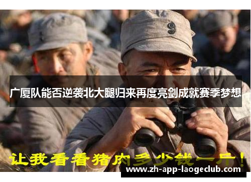 广厦队能否逆袭北大腿归来再度亮剑成就赛季梦想