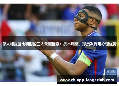 意大利战胜比利时的三大关键因素：战术调整、球员发挥与心理优势