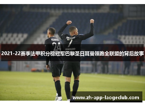 2021-22赛季法甲积分榜冠军巴黎圣日耳曼领跑全联盟的背后故事