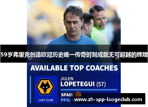 59岁弗里克创造欧冠历史唯一传奇时刻成就无可超越的辉煌