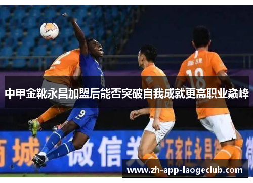 中甲金靴永昌加盟后能否突破自我成就更高职业巅峰