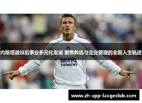 内斯塔退役后事业多元化发展 聚焦教练与企业管理的全新人生轨迹