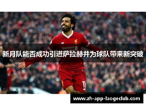 新月队能否成功引进萨拉赫并为球队带来新突破