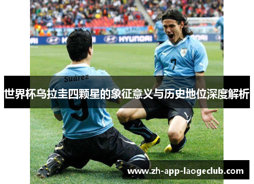 世界杯乌拉圭四颗星的象征意义与历史地位深度解析