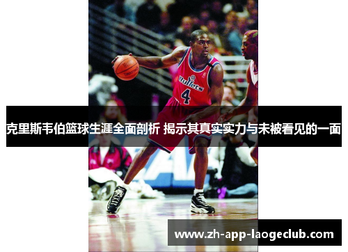 克里斯韦伯篮球生涯全面剖析 揭示其真实实力与未被看见的一面