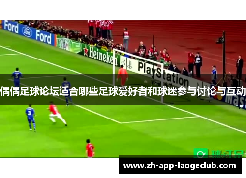 偶偶足球论坛适合哪些足球爱好者和球迷参与讨论与互动