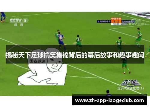 揭秘天下足球搞笑集锦背后的幕后故事和趣事趣闻