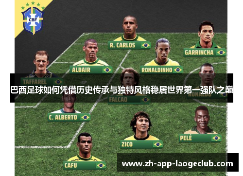 巴西足球如何凭借历史传承与独特风格稳居世界第一强队之巅