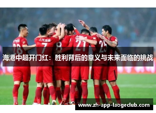 海港中超开门红：胜利背后的意义与未来面临的挑战