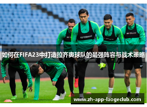 如何在FIFA23中打造拉齐奥球队的最强阵容与战术策略