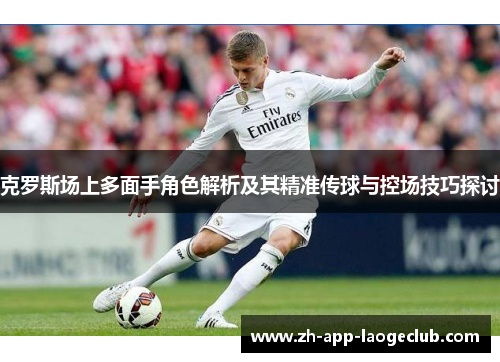 克罗斯场上多面手角色解析及其精准传球与控场技巧探讨