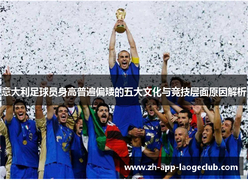 意大利足球员身高普遍偏矮的五大文化与竞技层面原因解析