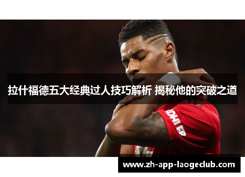 拉什福德五大经典过人技巧解析 揭秘他的突破之道