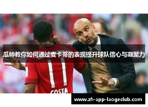 瓜帅教你如何通过麦卡蒂的表现提升球队信心与凝聚力