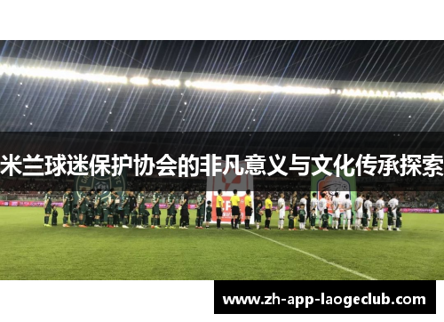 米兰球迷保护协会的非凡意义与文化传承探索