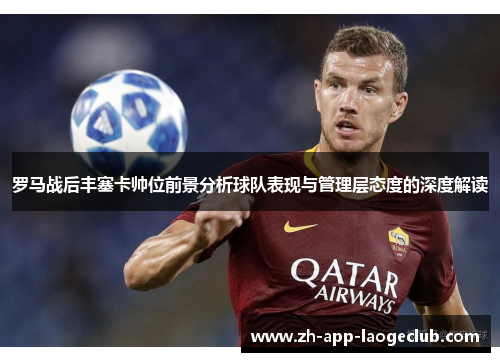 罗马战后丰塞卡帅位前景分析球队表现与管理层态度的深度解读