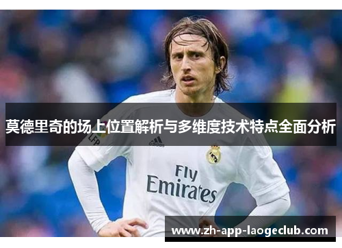 莫德里奇的场上位置解析与多维度技术特点全面分析