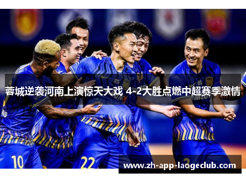 蓉城逆袭河南上演惊天大戏 4-2大胜点燃中超赛季激情