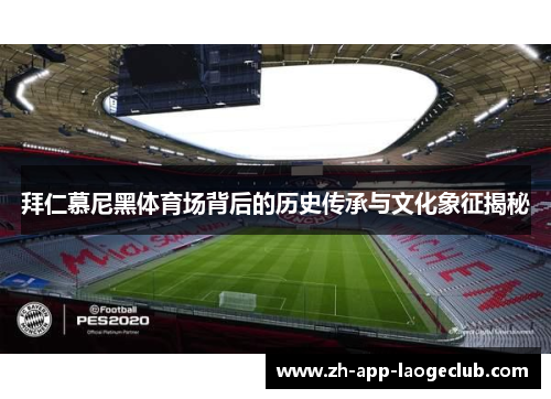 拜仁慕尼黑体育场背后的历史传承与文化象征揭秘