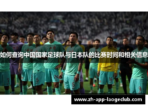 如何查询中国国家足球队与日本队的比赛时间和相关信息
