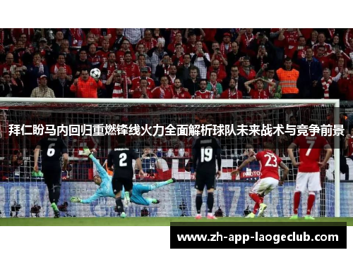 拜仁盼马内回归重燃锋线火力全面解析球队未来战术与竞争前景