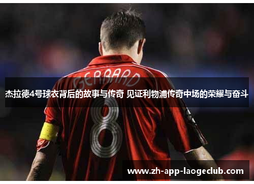 杰拉德4号球衣背后的故事与传奇 见证利物浦传奇中场的荣耀与奋斗