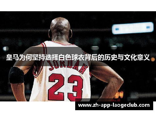 皇马为何坚持选择白色球衣背后的历史与文化意义