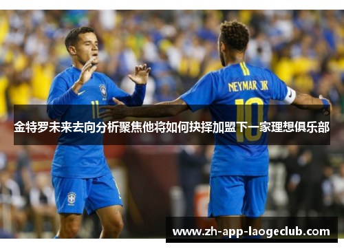 金特罗未来去向分析聚焦他将如何抉择加盟下一家理想俱乐部