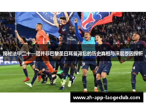 揭秘法甲二十一冠并非巴黎圣日耳曼背后的历史真相与深层原因探析