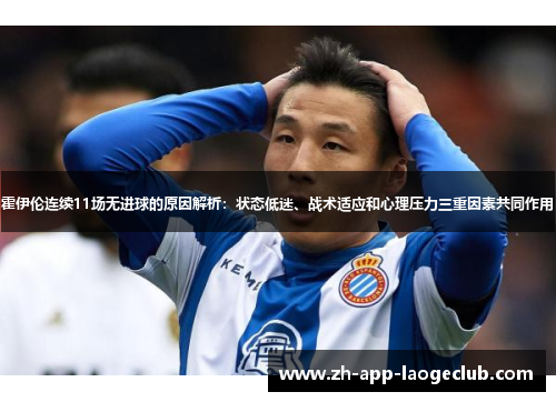 霍伊伦连续11场无进球的原因解析：状态低迷、战术适应和心理压力三重因素共同作用