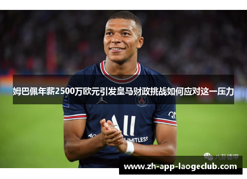 姆巴佩年薪2500万欧元引发皇马财政挑战如何应对这一压力