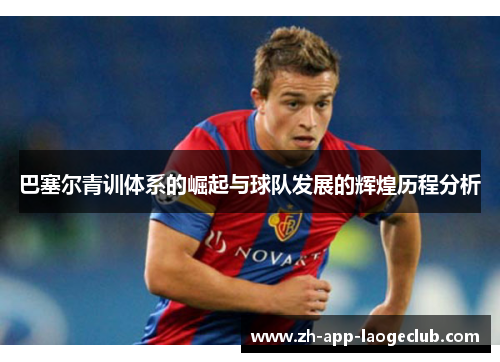 巴塞尔青训体系的崛起与球队发展的辉煌历程分析